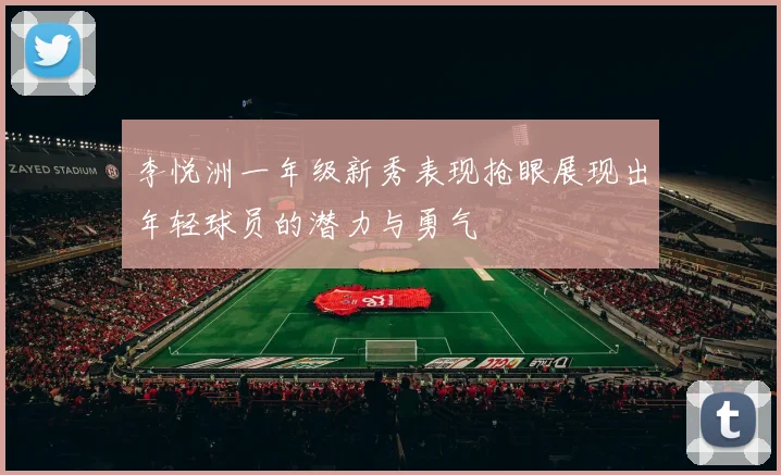 李悦洲一年级新秀表现抢眼展现出年轻球员的潜力与勇气