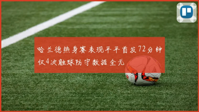 哈兰德热身赛表现平平首发72分钟仅4次触球防守数据全无