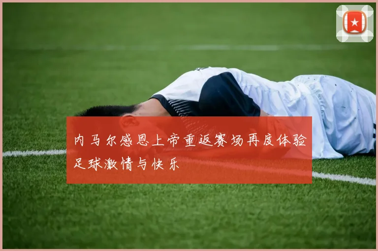 内马尔感恩上帝重返赛场再度体验足球激情与快乐