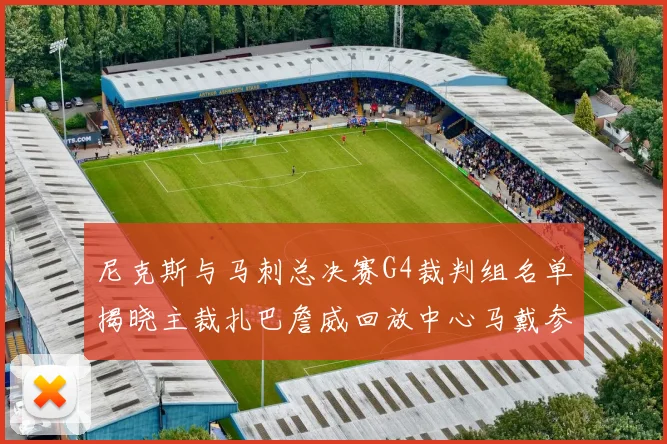 尼克斯与马刺总决赛G4裁判组名单揭晓主裁扎巴詹威回放中心马戴参与执法