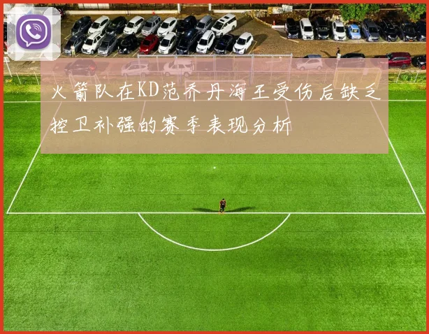 火箭队在KD范乔丹海王受伤后缺乏控卫补强的赛季表现分析